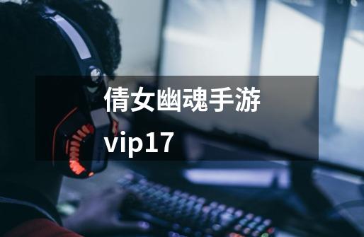 倩女幽魂手游vip17-第1张-游戏相关-尔合网