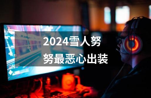 2024雪人努努最恶心出装-第1张-游戏相关-尔合网