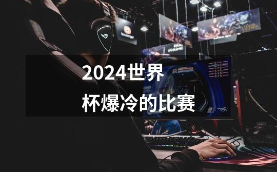 2024世界杯爆冷的比赛-第1张-游戏相关-尔合网