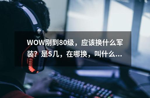 WOW刚到80级，应该换什么军装？是S几，在哪换，叫什么角斗士？,暴怒角斗士在哪换-第1张-游戏相关-尔合网