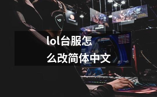 lol台服怎么改简体中文-第1张-游戏相关-尔合网