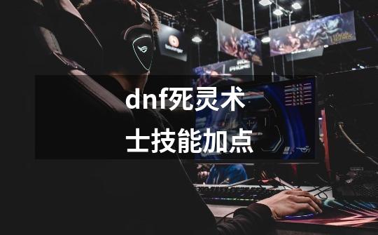 dnf死灵术士技能加点-第1张-游戏相关-尔合网