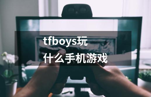 tfboys玩什么手机游戏-第1张-游戏相关-尔合网