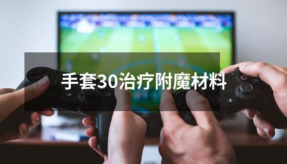 手套30治疗附魔材料-第1张-游戏相关-尔合网