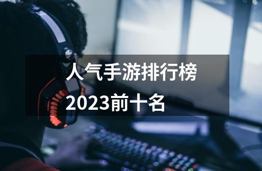 人气手游排行榜2023前十名-第1张-游戏相关-尔合网