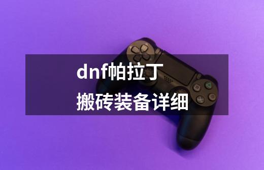 dnf帕拉丁搬砖装备详细-第1张-游戏相关-尔合网