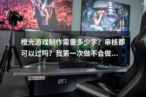 橙光游戏制作需要多少字？审核都可以过吗？我第一次做不会做特别厉害的...-第1张-游戏相关-尔合网