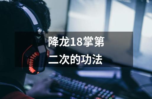 降龙18掌第二次的功法-第1张-游戏相关-尔合网