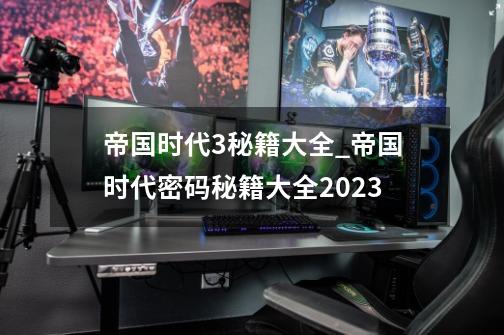 帝国时代3秘籍大全_帝国时代密码秘籍大全2023-第1张-游戏相关-尔合网