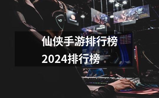 仙侠手游排行榜2024排行榜-第1张-游戏相关-尔合网