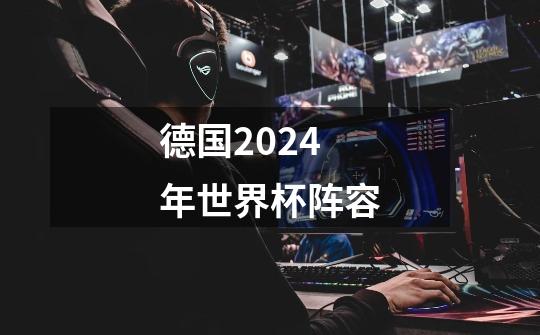 德国2024年世界杯阵容-第1张-游戏相关-尔合网