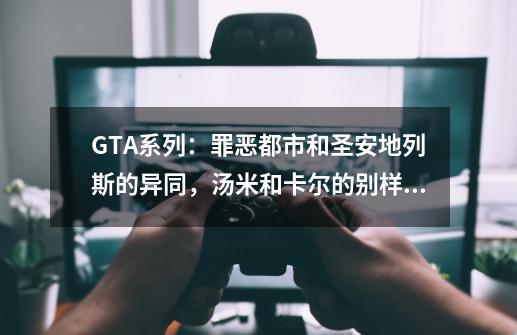 GTA系列：罪恶都市和圣安地列斯的异同，汤米和卡尔的别样人生-第1张-游戏相关-尔合网