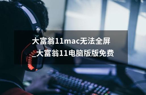 大富翁11mac无法全屏_大富翁11电脑版版免费-第1张-游戏相关-尔合网