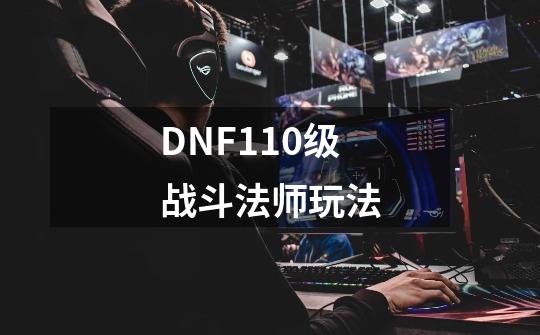 DNF110级战斗法师玩法-第1张-游戏相关-尔合网