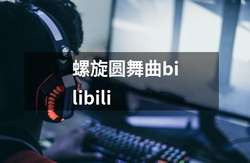 螺旋圆舞曲bilibili-第1张-游戏相关-尔合网