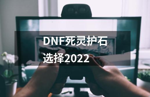 DNF死灵护石选择2022-第1张-游戏相关-尔合网