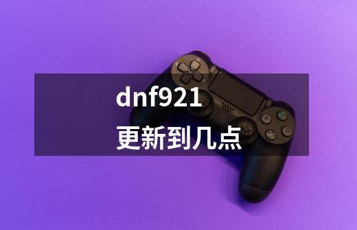 dnf921更新到几点-第1张-游戏相关-尔合网