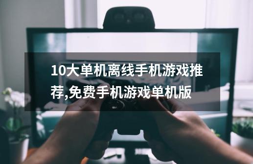 10大单机离线手机游戏推荐,免费手机游戏单机版-第1张-游戏相关-尔合网