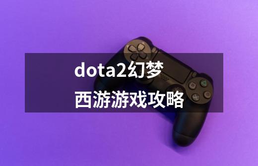 dota2幻梦西游游戏攻略-第1张-游戏相关-尔合网