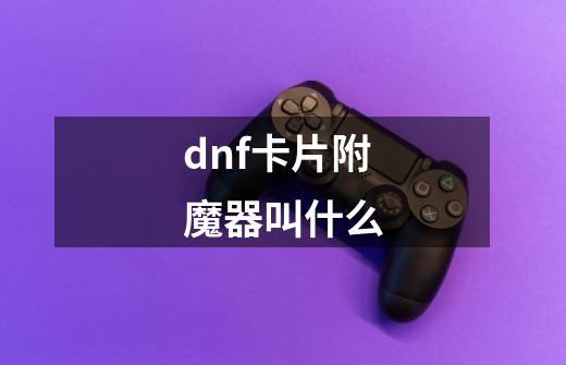 dnf卡片附魔器叫什么-第1张-游戏相关-尔合网