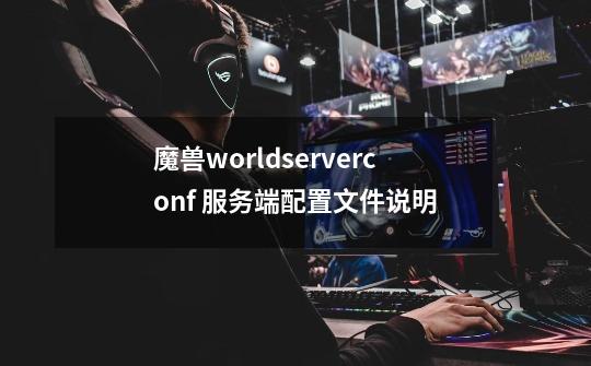 魔兽worldserver.conf 服务端配置文件说明-第1张-游戏相关-尔合网