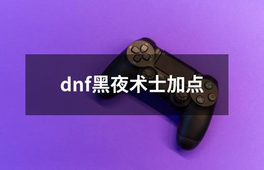 dnf黑夜术士加点-第1张-游戏相关-尔合网