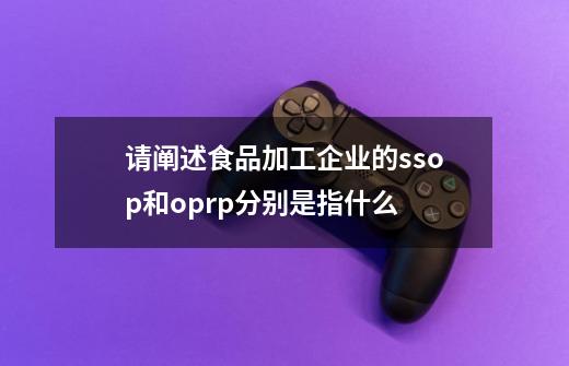 请阐述食品加工企业的ssop和oprp分别是指什么-第1张-游戏相关-尔合网