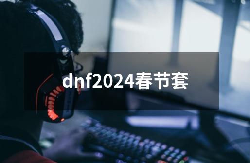 dnf2024春节套-第1张-游戏相关-尔合网