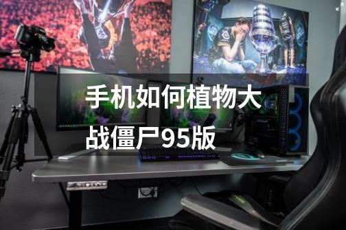 手机如何植物大战僵尸95版-第1张-游戏相关-尔合网