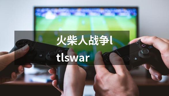 火柴人战争ltlswar-第1张-游戏相关-尔合网