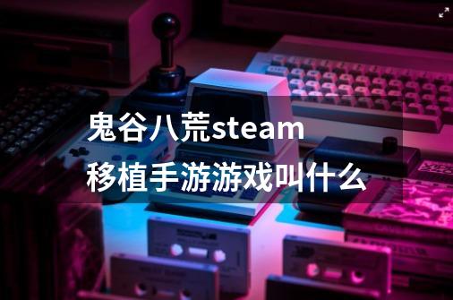 鬼谷八荒steam移植手游游戏叫什么-第1张-游戏相关-尔合网