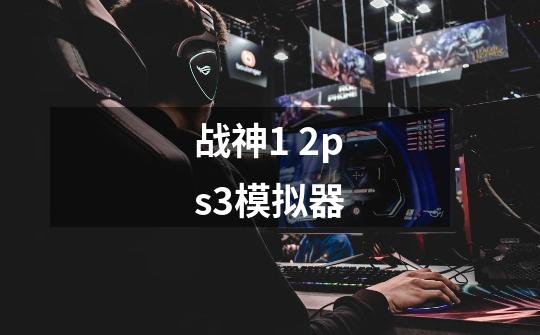 战神1 2ps3模拟器-第1张-游戏相关-尔合网