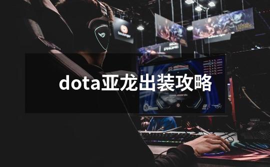 dota亚龙出装攻略-第1张-游戏相关-尔合网