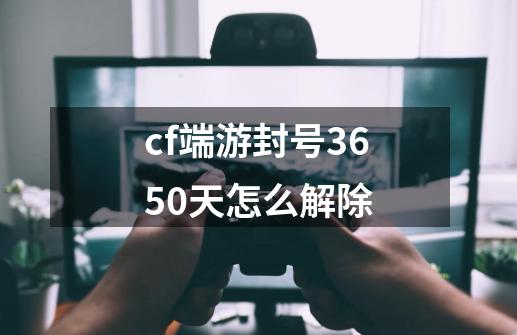 cf端游封号3650天怎么解除-第1张-游戏相关-尔合网