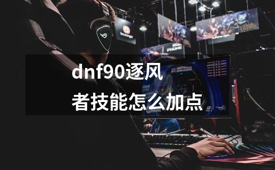 dnf90逐风者技能怎么加点-第1张-游戏相关-尔合网