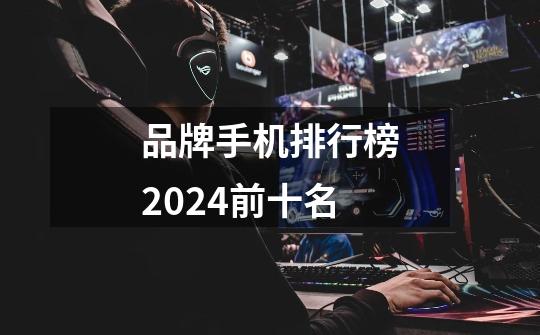 品牌手机排行榜2024前十名-第1张-游戏相关-尔合网