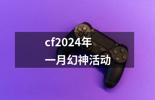 cf2024年一月幻神活动-第1张-游戏相关-尔合网