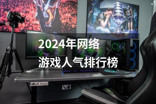 2024年网络游戏人气排行榜-第1张-游戏相关-尔合网