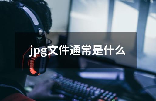 jpg文件通常是什么-第1张-游戏相关-尔合网