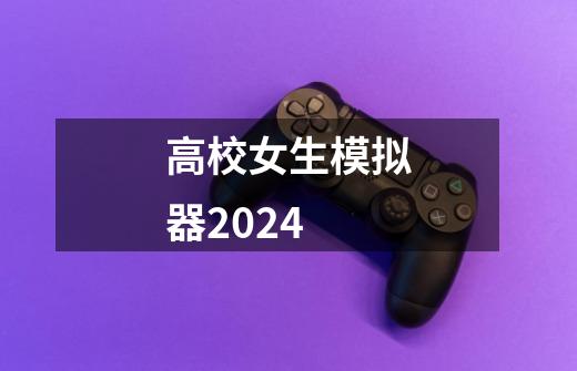 高校女生模拟器2024-第1张-游戏相关-尔合网