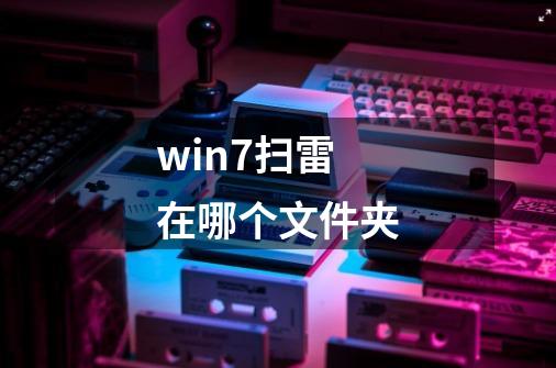 win7扫雷在哪个文件夹-第1张-游戏相关-尔合网