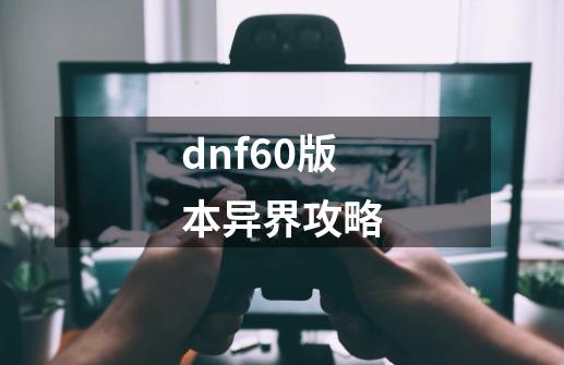 dnf60版本异界攻略-第1张-游戏相关-尔合网