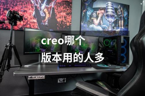 creo哪个版本用的人多-第1张-游戏相关-尔合网