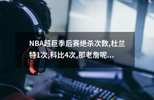 NBA超巨季后赛绝杀次数,杜兰特1次,科比4次,那老詹呢？-第1张-游戏相关-尔合网