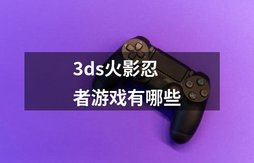 3ds火影忍者游戏有哪些-第1张-游戏相关-尔合网