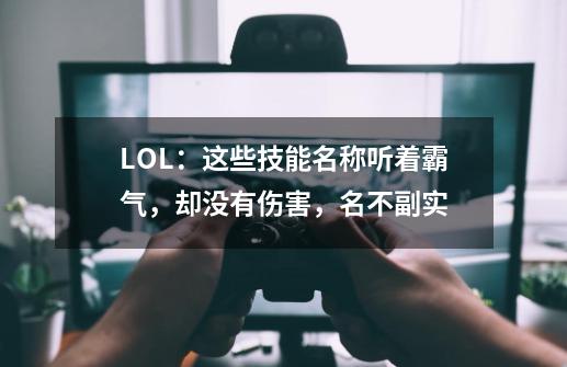 LOL：这些技能名称听着霸气，却没有伤害，名不副实-第1张-游戏相关-尔合网