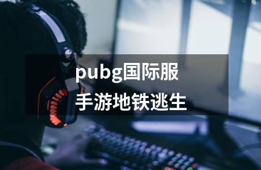 pubg国际服手游地铁逃生-第1张-游戏相关-尔合网