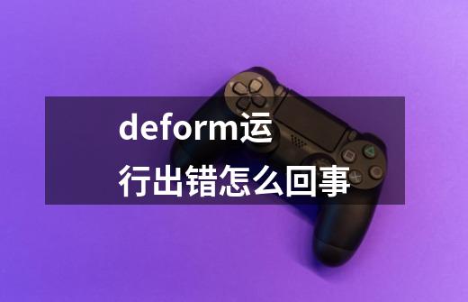 deform运行出错怎么回事-第1张-游戏相关-尔合网