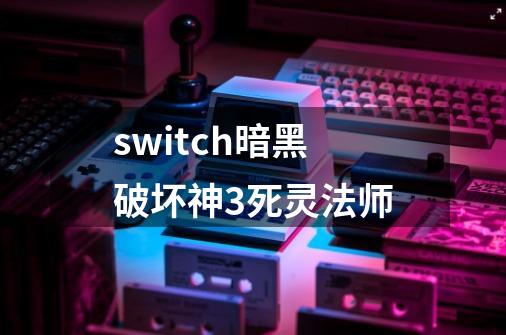 switch暗黑破坏神3死灵法师-第1张-游戏相关-尔合网