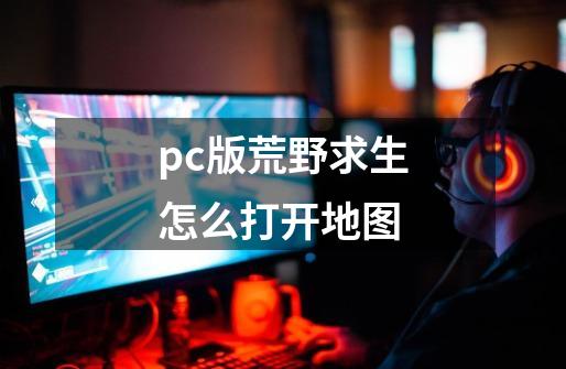 pc版荒野求生怎么打开地图-第1张-游戏相关-尔合网